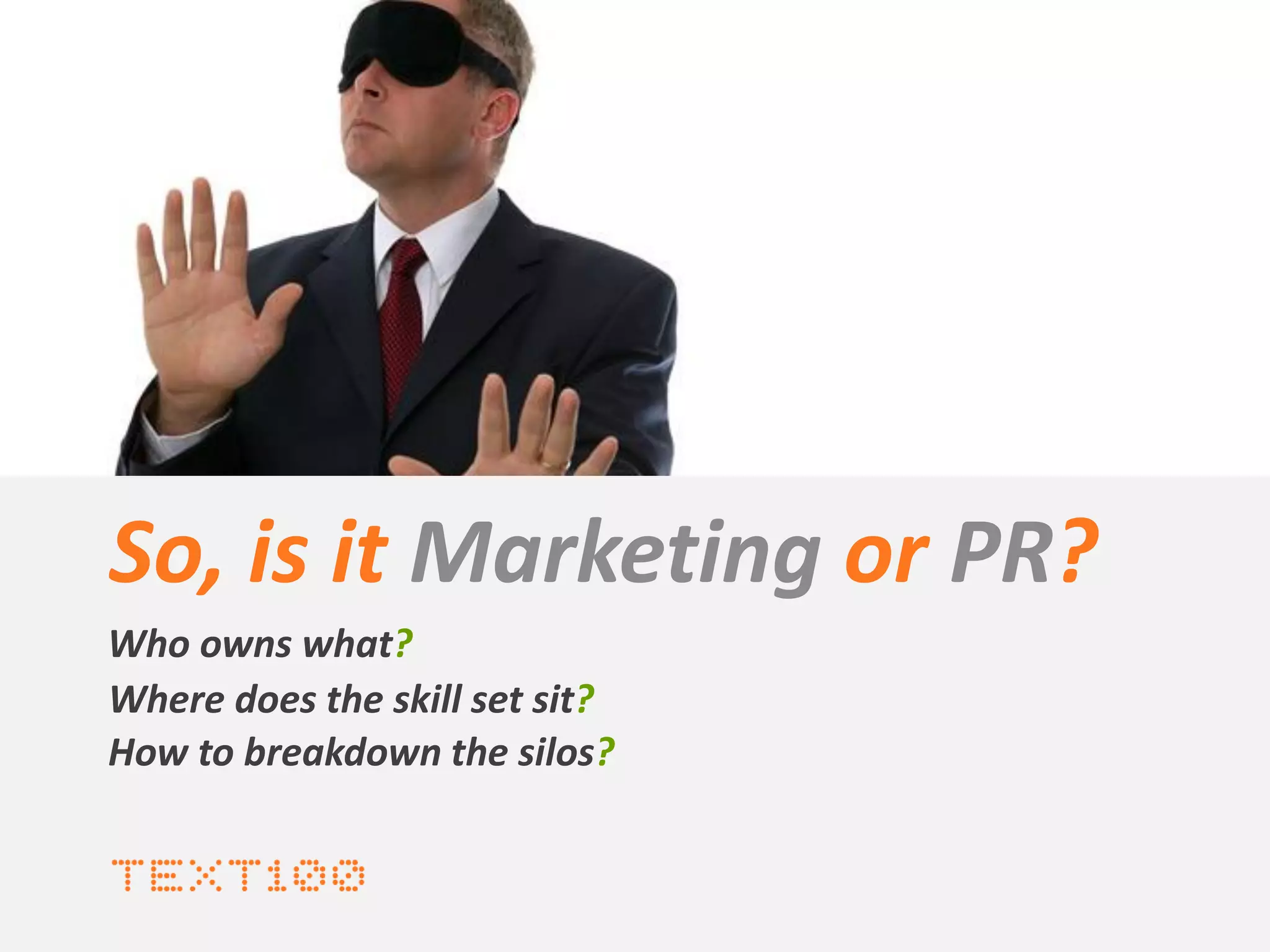 So, is it Marketing or PR?
Who owns what?
Where does the skill set sit?
How to breakdown the silos?
 