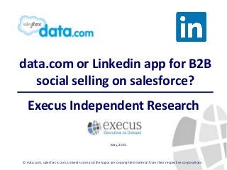 data.com or Linkedin app for B2B
social selling on salesforce?
Execus Independent Research
© data.com, salesforce.com, Linkedin.com and the logos are copyrighted material from their respective corporations
May, 2013
 