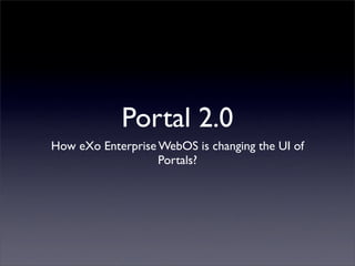 Portal 2.0
How eXo Enterprise WebOS is changing the UI of
                   Portals?
