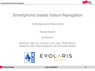 Smartphone based Indoor-Navigation
Roland Dutzler Graz, 06.06.2013 49
Smartphone based Indoor-Navigation
Verteidigung der ...