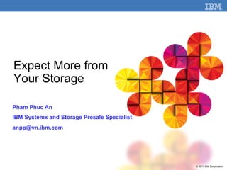 © 2011 IBM Corporation
Expect More from
Your Storage
Pham Phuc An
IBM Systemx and Storage Presale Specialist
anpp@vn.ibm.com
 