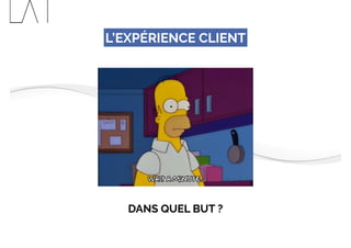 L’EXPÉRIENCE CLIENT
DANS QUEL BUT ?
 