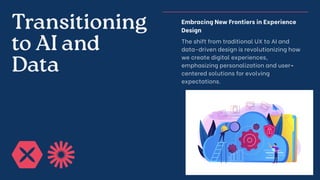 Transitioning
to AI and
Data
Embracing New Frontiers in Experience
Design
The shift from traditional UX to AI and
data-driven design is revolutionizing how
we create digital experiences,
emphasizing personalization and user-
centered solutions for evolving
expectations.
 