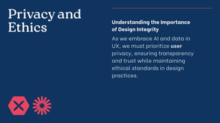 Privacy and
Ethics
Understanding the Importance
of Design Integrity
As we embrace AI and data in
UX, we must prioritize user
privacy, ensuring transparency
and trust while maintaining
ethical standards in design
practices.
 