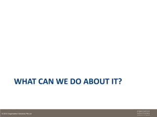 WHAT CAN WE DO ABOUT IT?


© 2010 Organisation Solutions Pte Ltd
 