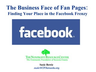 Susie Bowie [email_address] The Business Face of Fan Pages:   Finding Your Place in the Facebook Frenzy 