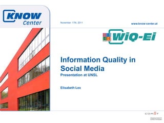 November 17th, 2011
www.know-center.at
Information Quality in
Social Media
Presentation at UNSL
Elisabeth Lex