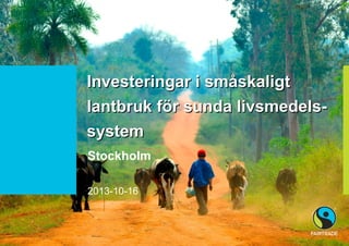 Investeringar i småskaligt
lantbruk för sunda livsmedelssystem
Stockholm
2013-10-16

 