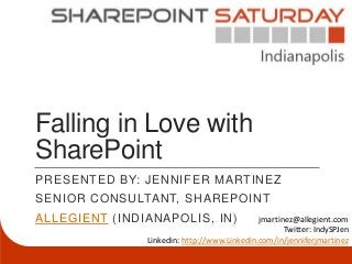 Falling in Love with
SharePoint
PRESENTED BY: JENNIFER MARTINEZ
SENIOR CONSULTANT, SHAREPOINT
ALLEGIENT (INDIANAPOLIS, IN)                 jmartinez@allegient.com
                                                    Twitter: IndySPJen
               Linkedin: http://www.Linkedin.com/in/jenniferjmartinez
 