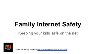 Family Internet Safety
Keeping your kids safe on the net

PEAK Marketing Systems http://peakmarketingsystemscom.au

 