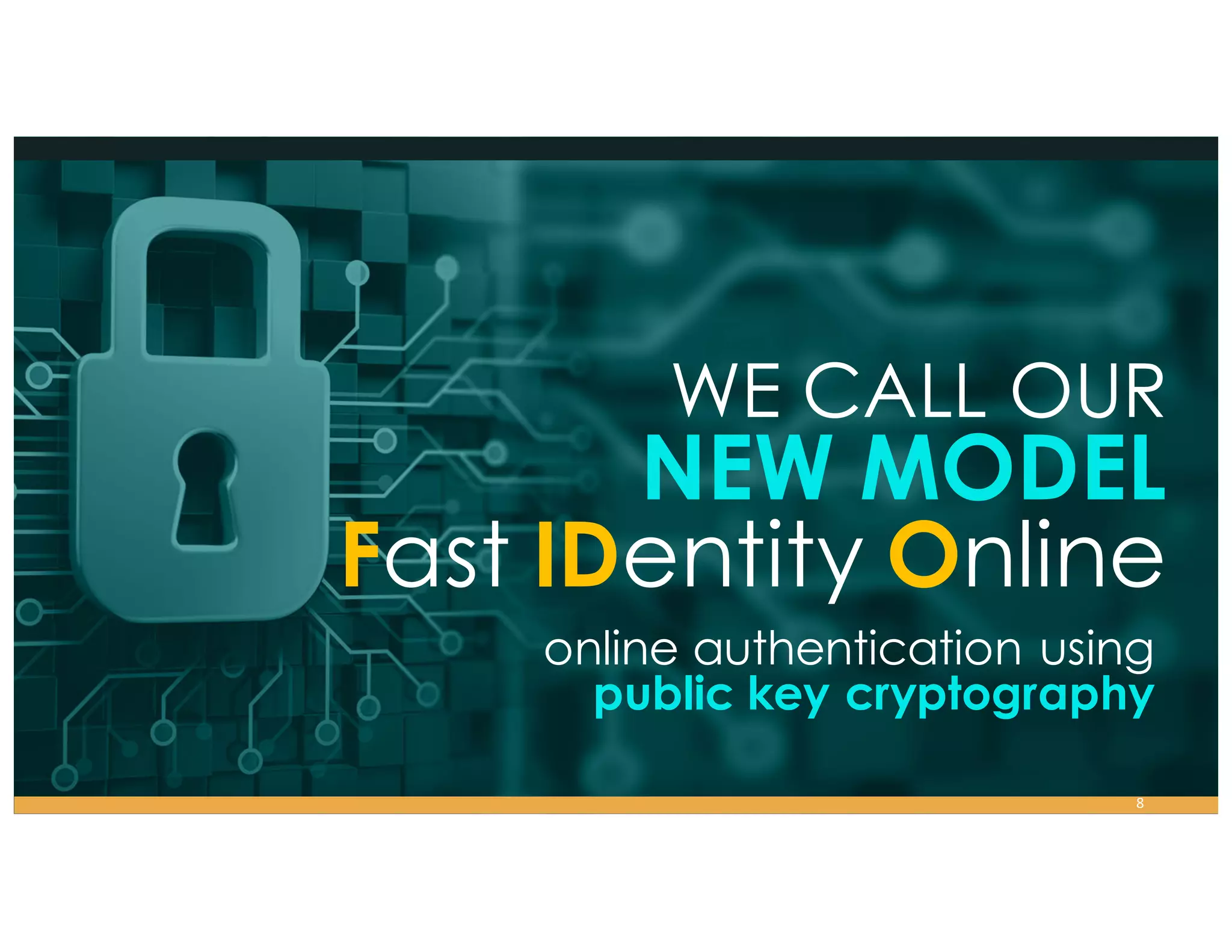 WE CALL OUR
NEW MODEL
Fast IDentity Online
online authentication using
public key cryptography
8
 