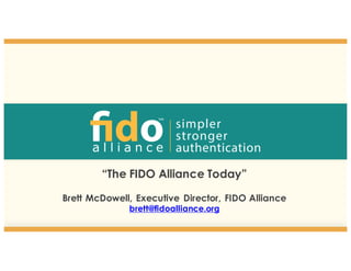 “The FIDO Alliance Today”
Brett McDowell, Executive Director, FIDO Alliance
brett@fidoalliance.org
1
 
