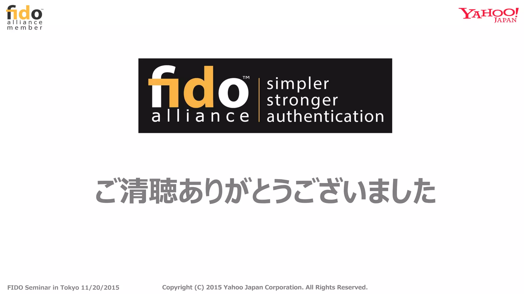 FIDO Seminar in Tokyo 11/20/2015 Copyright (C) 2015 Yahoo Japan Corporation. All Rights Reserved.Copyright (C) 2015 Yahoo Japan Corporation. All Rights Reserved.
ご清聴ありがとうございました
 
