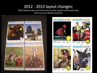 2012 - 2013 layout changes:
2013 students were put to the test to come up with a fresh new look,
with more of a Wintec presence.
 