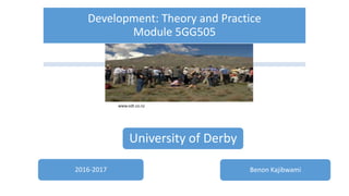 Development: Theory and Practice
Module 5GG505
University of Derby
2016-2017 Benon Kajibwami
www.odt.co.nz
 