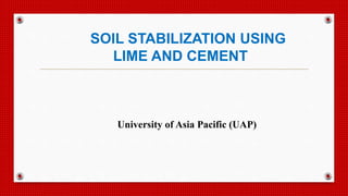 SOIL STABILIZATION USING
LIME AND CEMENT
University of Asia Pacific (UAP)
 