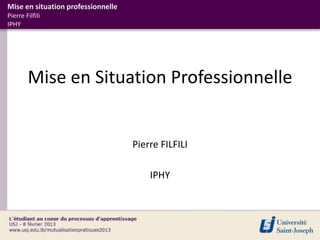 Mise en situation professionnelle
Pierre Filfili
IPHY




        Mise en Situation Professionnelle


                                    Pierre FILFILI

                                        IPHY
 
