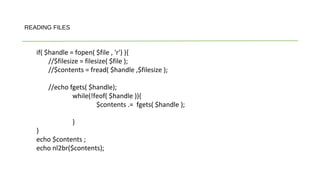 if( $handle = fopen( $file , 'r') ){
//$filesize = filesize( $file );
//$contents = fread( $handle ,$filesize );
//echo fgets( $handle);
while(!feof( $handle )){
$contents .= fgets( $handle );
}
}
echo $contents ;
echo nl2br($contents);
READING FILES
 