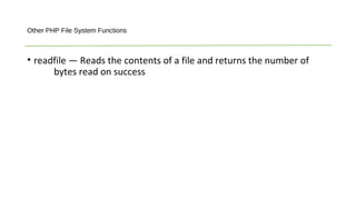 • readfile — Reads the contents of a file and returns the number of
bytes read on success
Other PHP File System Functions
 