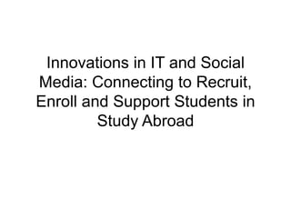 Innovations in IT and Social Media: Connecting to Recruit, Enroll and Support Students in Study Abroad 