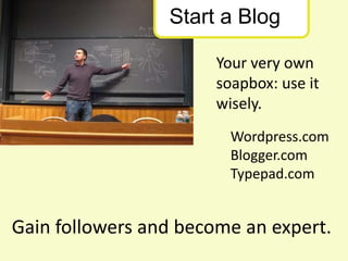 Start a Blog<br />Your very own soapbox: use it wisely.<br />Wordpress.com<br />Blogger.com<br />Typepad.com<br />Gain fol...