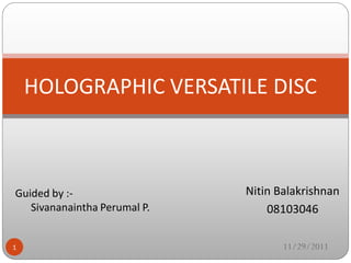 Nitin Balakrishnan
08103046
HOLOGRAPHIC VERSATILE DISC
1
Guided by :-
Sivananaintha Perumal P.
11/29/2011
 