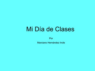 Mi Día de Clases Por Marciano Hernández Incle 