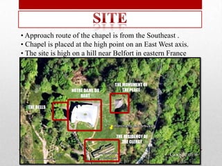 • Approach route of the chapel is from the Southeast .
• Chapel is placed at the high point on an East West axis.
• The site is high on a hill near Belfort in eastern France
 