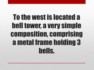 To the west is located a
bell tower, a very simple
composition, comprising
 a metal frame holding 3
           bells.
 