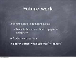 Future work
White-space in compare boxes
More information about a paper or
university
Evaluation over time
Search option when selected “# papers”
woensdag 22 mei 13
 