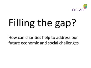 Filling the gap?
How can charities help to address our
future economic and social challenges
 