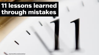 11 lessons learned
through mistakes

http://www.ﬂickr.com/photos/dschex/

 