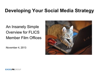 Developing Your Social Media Strategy
An Insanely Simple
Overview for FLICS
Member Film Offices
November 4, 2013

 