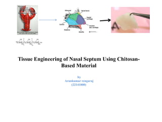 Tissue Engineering of Nasal Septum Using Chitosan- 
Based Material 
by 
Arunkumar rengaraj 
(22141800) 
 