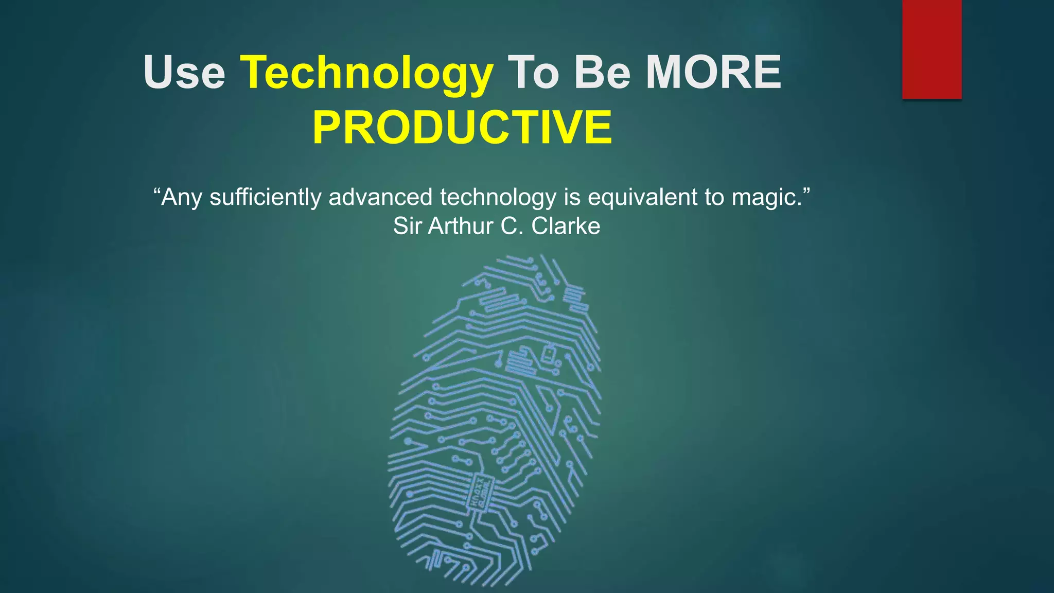 Use Technology To Be MORE 
PRODUCTIVE 
“Any sufficiently advanced technology is equivalent to magic.” 
Sir Arthur C. Clarke 
 