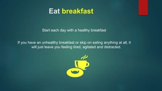 Eat breakfast 
Start each day with a healthy breakfast 
If you have an unhealthy breakfast or skip on eating anything at a...