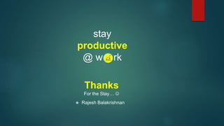stay 
productive 
@ w rk 
Thanks 
For the Stay…  
 Rajesh Balakrishnan 
