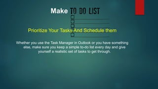 Make 
Prioritize Your Tasks And Schedule them 
Whether you use the Task Manager in Outlook or you have something 
else, ma...