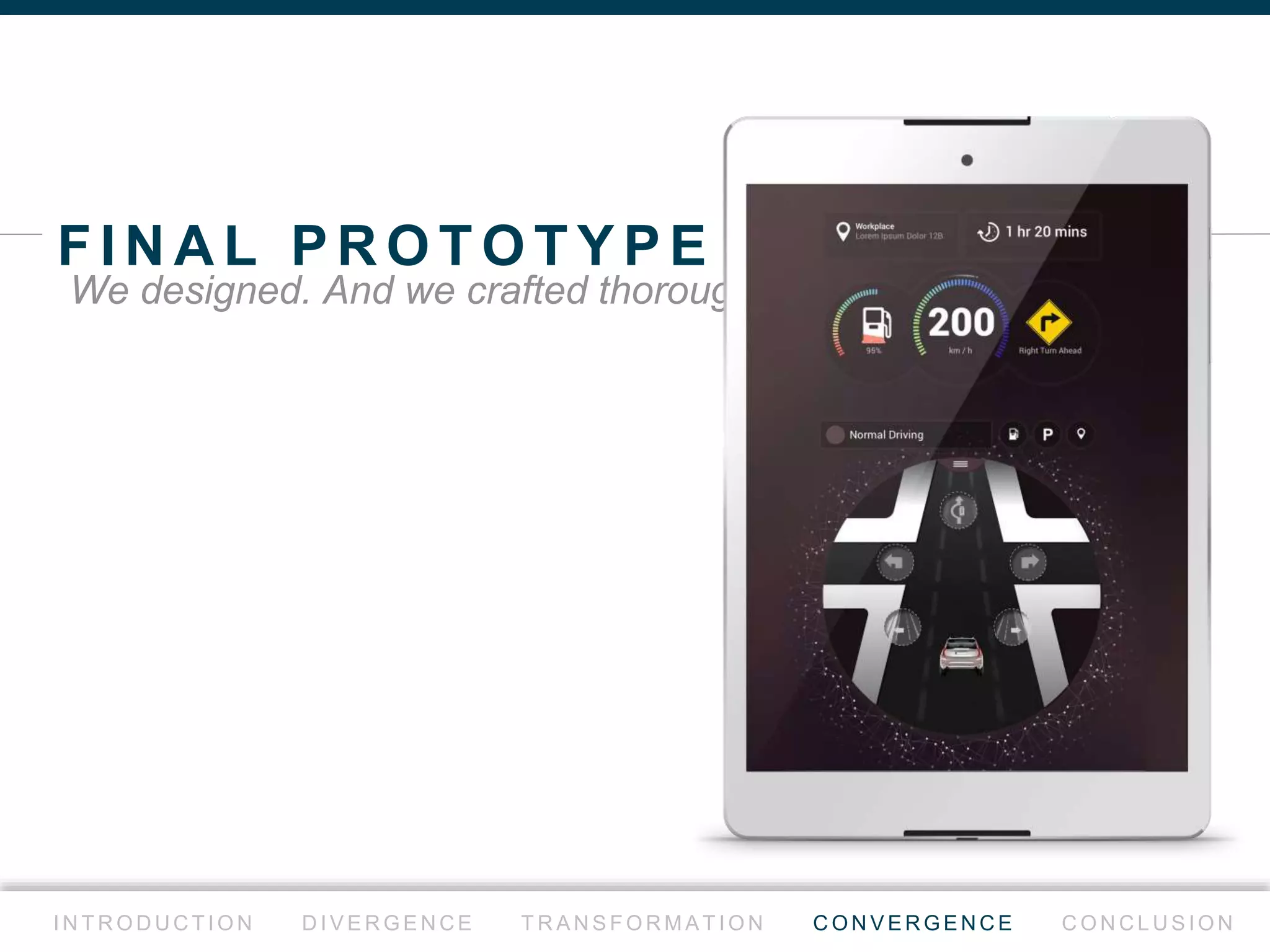 E X P E RT E VA L U AT I O N
I N T R O D U C T I O N D I V E R G E N C E T R A N S F O R M AT I O N C O N V E R G E N C E C O N C L U S I O N
Explore the possibilities with the help from experts.
ฉ พ ร ะAlignment is very subjective
5IxD
experts
ฉ พ ร ะ
Combination of both menus
can be a good thing to consider
ฉ พ ร ะMore visual affordances!
ฉ พ ร ะRevisit drag & drop gestures
 