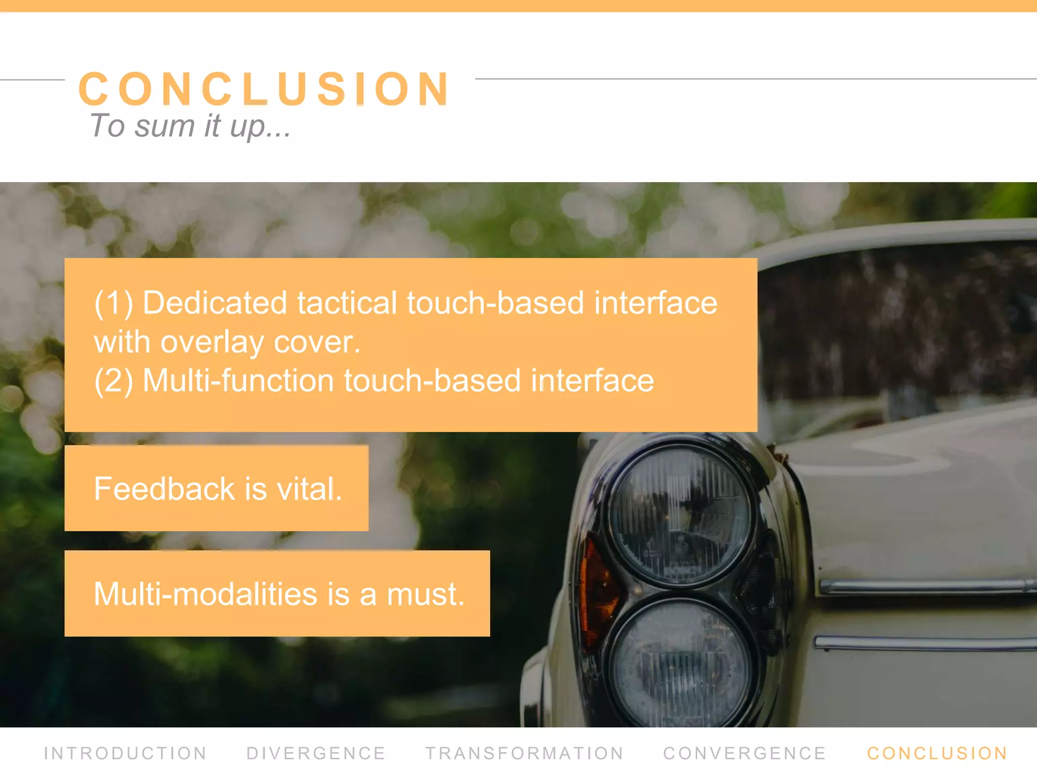 VA L I D AT I O N
I N T R O D U C T I O N D I V E R G E N C E T R A N S F O R M AT I O N C O N V E R G E N C E C O N C L U S I O N
Simulate the semi-autonomous driving experience
Questionnaire
Manual Driving
Semi-Autonomous Driving
Free drive
Drive with given tasks
System Usability Scales
Interview
 