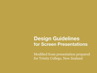 Design Guidelines
for Screen Presentations
Modified from presentation prepared
for Trinity College, New Zealand
 