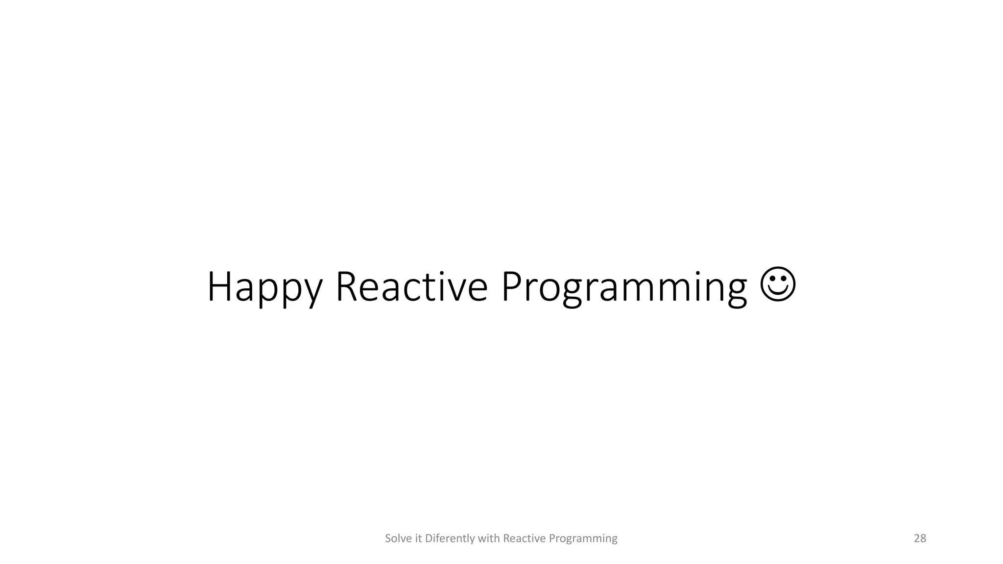 Happy Reactive Programming 
Solve it Diferently with Reactive Programming 28
 