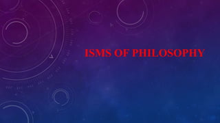 ISMS OF PHILOSOPHY
 