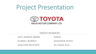 Project Presentation
GROUP MEMBERS
-ASIF AHMED AWAN -SOBIA
-KUMAIL BURNEY -SHAHZAIB AYYAZ
-GHULAM MUSTAFA -ALI RAZA ALVI
 