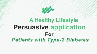 Persuasive application
CREATIVE PRESENTATION TEMPLATE
For
Patients with Type-2 Diabetes
A Healthy Lifestyle
 