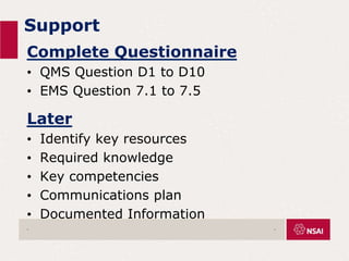 Support
Complete Questionnaire
• QMS Question D1 to D10
• EMS Question 7.1 to 7.5
Later
• Identify key resources
• Required knowledge
• Key competencies
• Communications plan
• Documented Information
. .
 