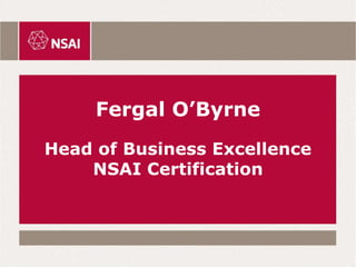 Fergal O’Byrne
Head of Business Excellence
NSAI Certification
 