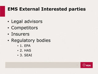EMS External Interested parties
• Legal advisors
• Competitors
• Insurers
• Regulatory bodies
• 1. EPA
• 2. HAS
• 3. SEAI
.
 