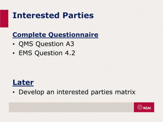 Interested Parties
Complete Questionnaire
• QMS Question A3
• EMS Question 4.2
Later
• Develop an interested parties matrix
. .
 
