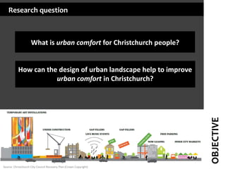 Research question

What is urban comfort for Christchurch people?

OBJECTIVE

How can the design of urban landscape help t...